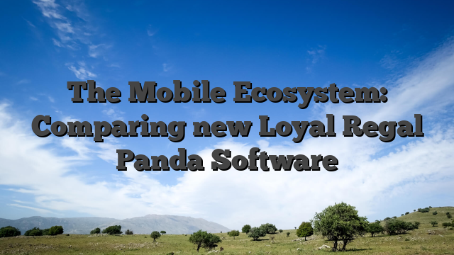 The Mobile Ecosystem: Comparing new Loyal Regal Panda Software