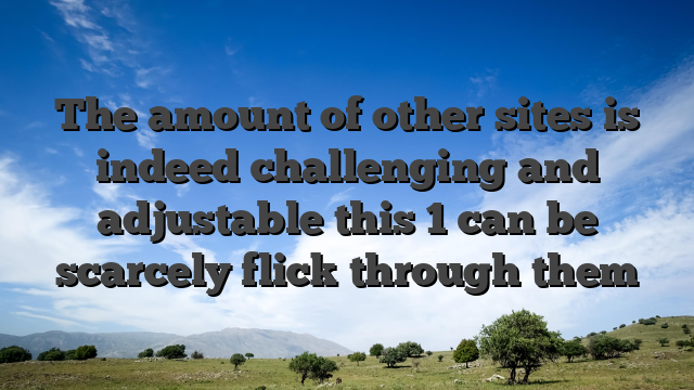 The amount of other sites is indeed challenging and adjustable this 1 can be scarcely flick through them