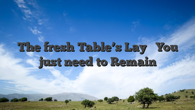 The fresh Table’s Lay � You just need to Remain