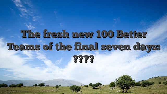 The fresh new 100 Better Teams of the final seven days: ????