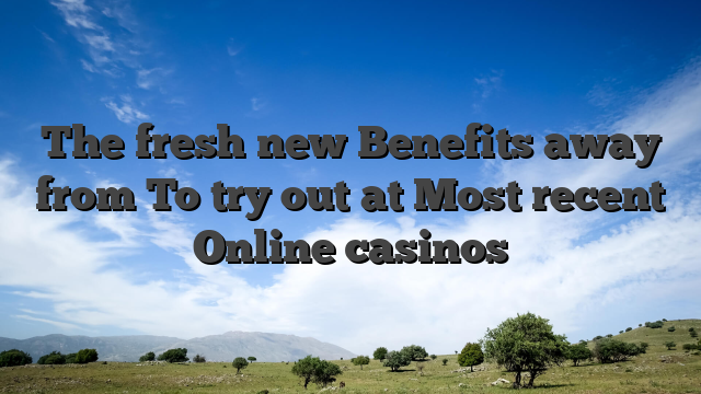 The fresh new Benefits away from To try out at Most recent Online casinos