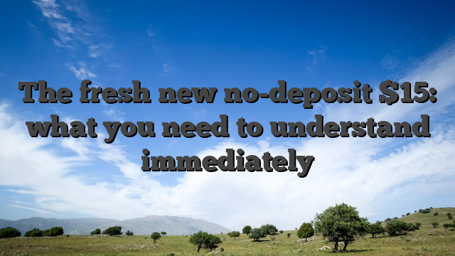The fresh new no-deposit $15: what you need to understand immediately