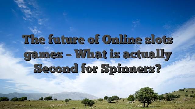 The future of Online slots games – What is actually Second for Spinners?