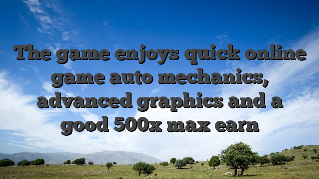 The game enjoys quick online game auto mechanics, advanced graphics and a good 500x max earn