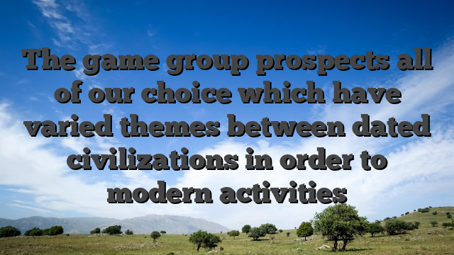 The game group prospects all of our choice which have varied themes between dated civilizations in order to modern activities