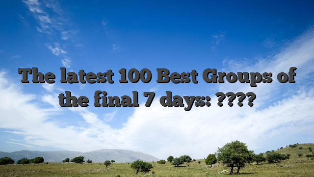 The latest 100 Best Groups of the final 7 days: ????