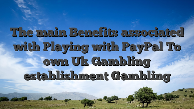The main Benefits associated with Playing with PayPal To own Uk Gambling establishment Gambling