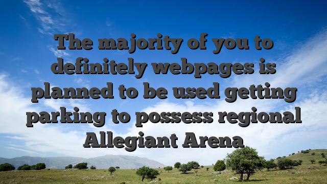 The majority of you to definitely webpages is planned to be used getting parking to possess regional Allegiant Arena