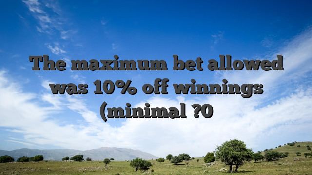 The maximum bet allowed was 10% off winnings (minimal ?0