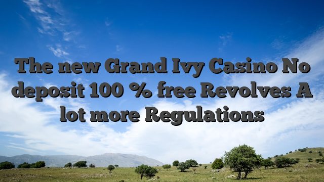 The new Grand Ivy Casino No deposit 100 % free Revolves A lot more Regulations