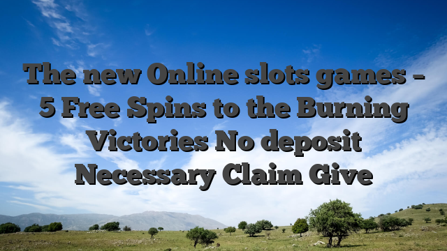 The new Online slots games – 5 Free Spins to the Burning Victories No deposit Necessary Claim Give