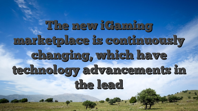 The new iGaming marketplace is continuously changing, which have technology advancements in the lead
