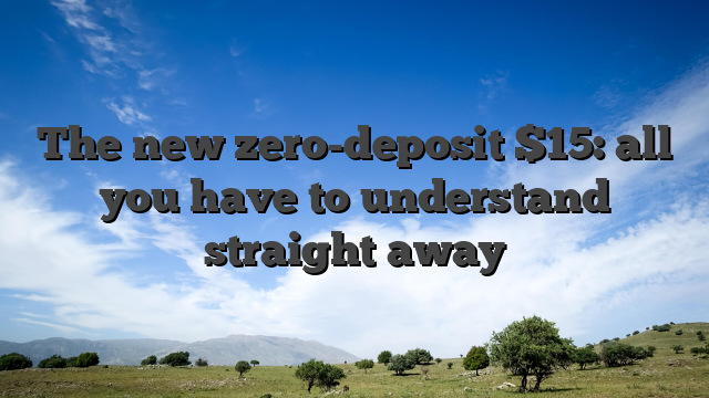 The new zero-deposit $15: all you have to understand straight away