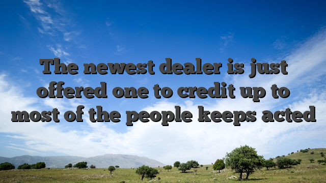 The newest dealer is just offered one to credit up to most of the people keeps acted