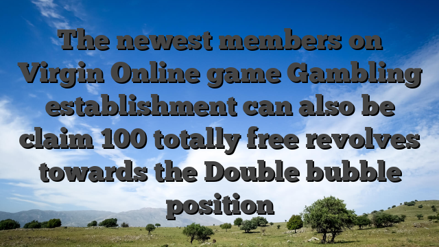 The newest members on Virgin Online game Gambling establishment can also be claim 100 totally free revolves towards the Double bubble position