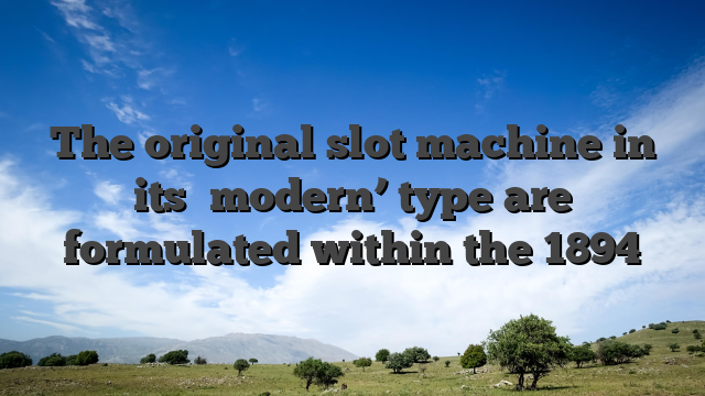 The original slot machine in its �modern’ type are formulated within the 1894