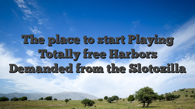 The place to start Playing Totally free Harbors Demanded from the Slotozilla