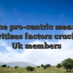 The pro-centric means prioritizes factors crucial to Uk members