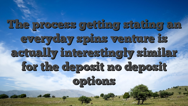 The process getting stating an everyday spins venture is actually interestingly similar for the deposit no deposit options