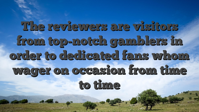 The reviewers are visitors from top-notch gamblers in order to dedicated fans whom wager on occasion from time to time