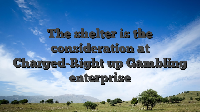 The shelter is the consideration at Charged-Right up Gambling enterprise