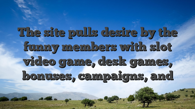 The site pulls desire by the funny members with slot video game, desk games, bonuses, campaigns, and