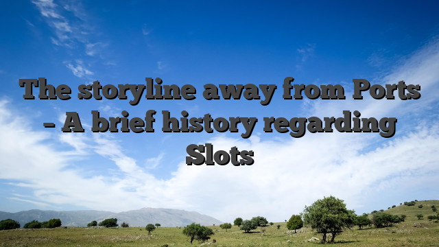 The storyline away from Ports – A brief history regarding Slots