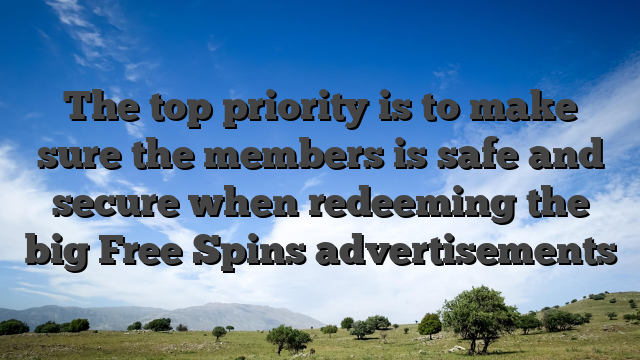 The top priority is to make sure the members is safe and secure when redeeming the big Free Spins advertisements
