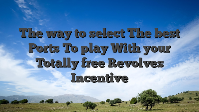 The way to select The best Ports To play With your Totally free Revolves Incentive