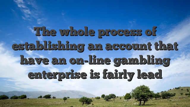 The whole process of establishing an account that have an on-line gambling enterprise is fairly lead