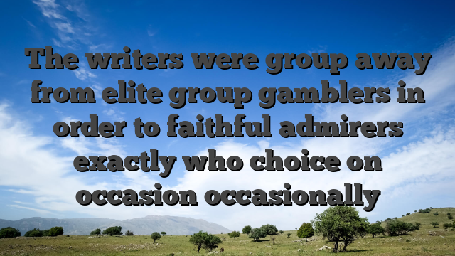 The writers were group away from elite group gamblers in order to faithful admirers exactly who choice on occasion occasionally