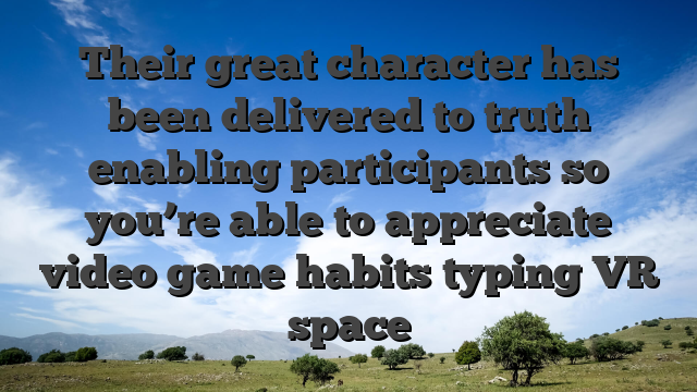 Their great character has been delivered to truth enabling participants so you’re able to appreciate video game habits typing VR space