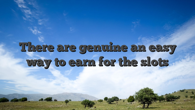 There are genuine an easy way to earn for the slots