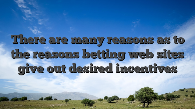 There are many reasons as to the reasons betting web sites give out desired incentives