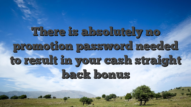There is absolutely no promotion password needed to result in your cash straight back bonus