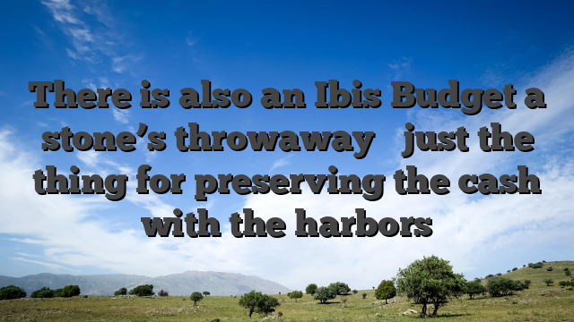 There is also an Ibis Budget a stone’s throwaway � just the thing for preserving the cash with the harbors