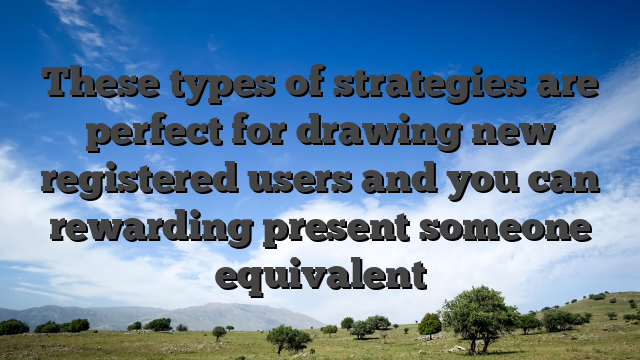 These types of strategies are perfect for drawing new registered users and you can rewarding present someone equivalent