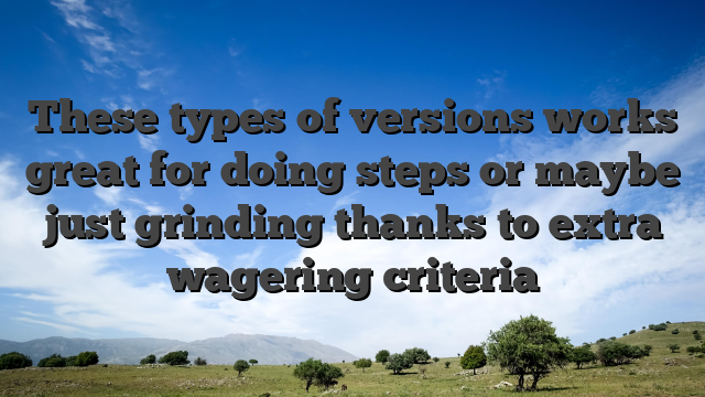 These types of versions works great for doing steps or maybe just grinding thanks to extra wagering criteria