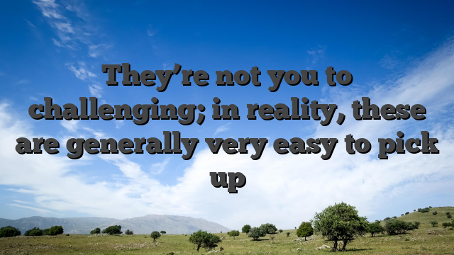 They’re not you to challenging; in reality, these are generally very easy to pick up