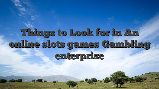 Things to Look for in An online slots games Gambling enterprise