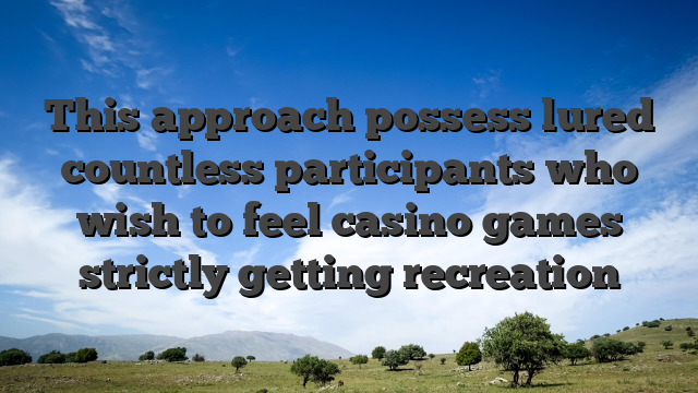 This approach possess lured countless participants who wish to feel casino games strictly getting recreation
