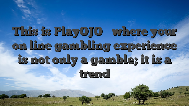 This is PlayOJO � where your on line gambling experience is not only a gamble; it is a trend
