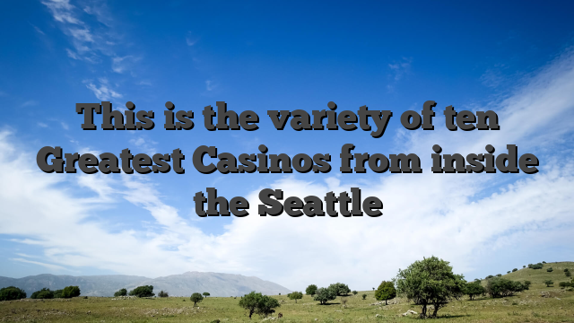 This is the variety of ten Greatest Casinos from inside the Seattle