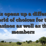 This opens up a different world of choices for the casinos as well as the members