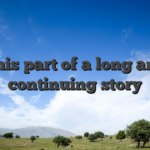 This part of a long and continuing story