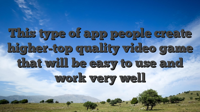 This type of app people create higher-top quality video game that will be easy to use and work very well