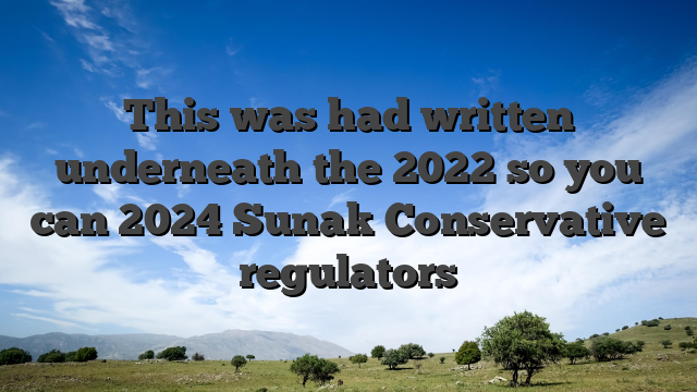 This was had written underneath the 2022 so you can 2024 Sunak Conservative regulators