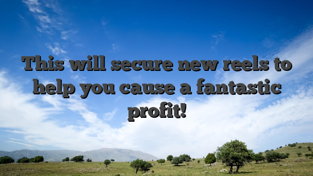 This will secure new reels to help you cause a fantastic profit!