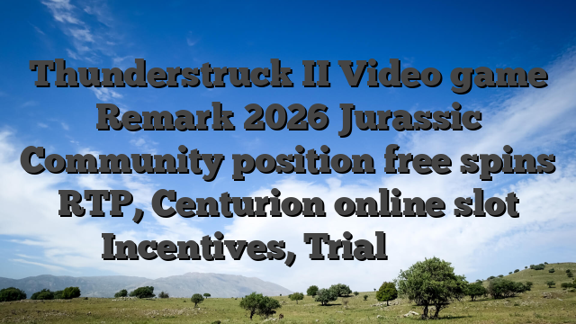 Thunderstruck II Video game Remark 2026 Jurassic Community position free spins RTP, Centurion online slot Incentives, Trial دقائق نت