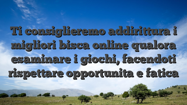 Ti consiglieremo addirittura i migliori bisca online qualora esaminare i giochi, facendoti rispettare opportunita e fatica